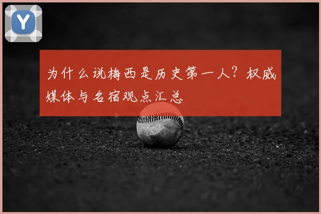 为什么说梅西是历史第一人？权威媒体与名宿观点汇总