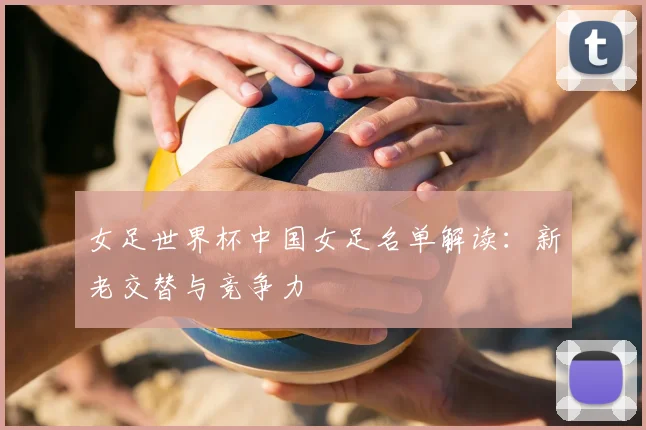 女足世界杯中国女足名单解读：新老交替与竞争力