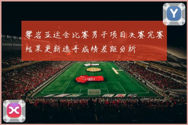 攀岩亚运会比赛男子项目决赛完赛结果更新选手成绩差距分析