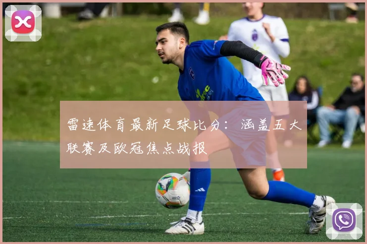 雷速体育最新足球比分:涵盖五大联赛及欧冠焦点战报