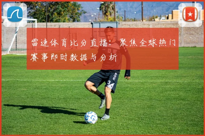 雷速体育比分直播:聚焦全球热门赛事即时数据与分析