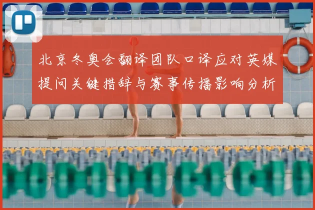 北京冬奥会翻译团队口译应对英媒提问关键措辞与赛事传播影响分析