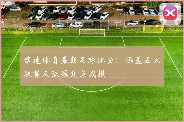 雷速体育最新足球比分:涵盖五大联赛及欧冠焦点战报