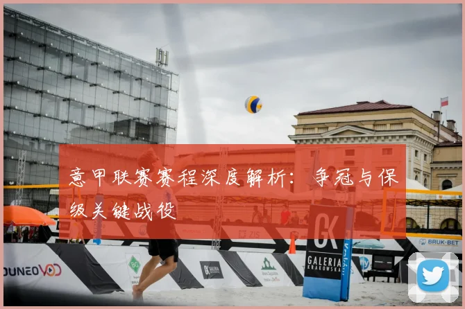意甲联赛赛程深度解析：争冠与保级关键战役