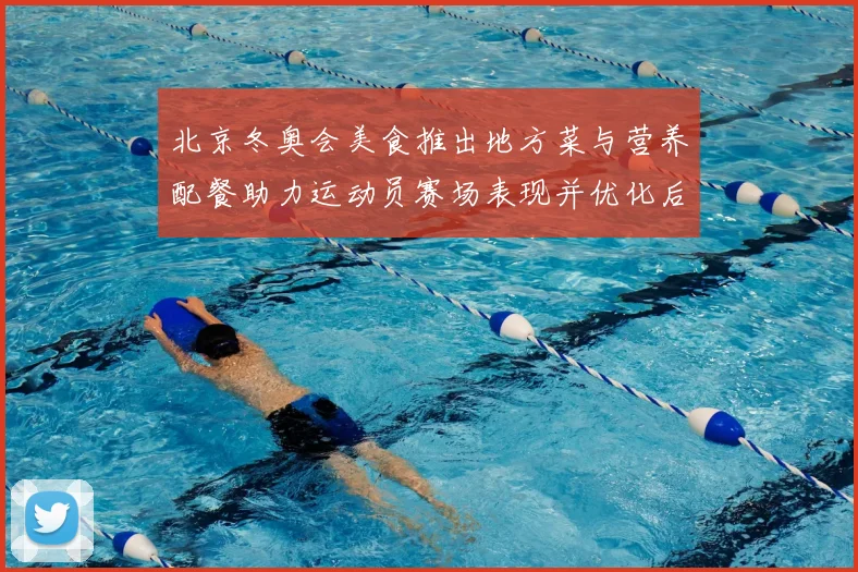 北京冬奥会美食推出地方菜与营养配餐助力运动员赛场表现并优化后勤